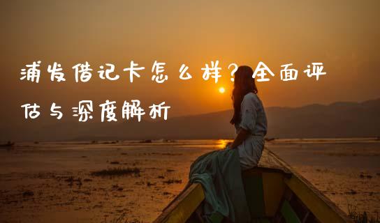 浦发借记卡怎么样？全面评估与深度解析_https://www.lansai.wang_理财百科_第1张