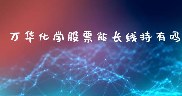 万华化学股票能长线持有吗_https://www.lansai.wang_期货资讯_第1张