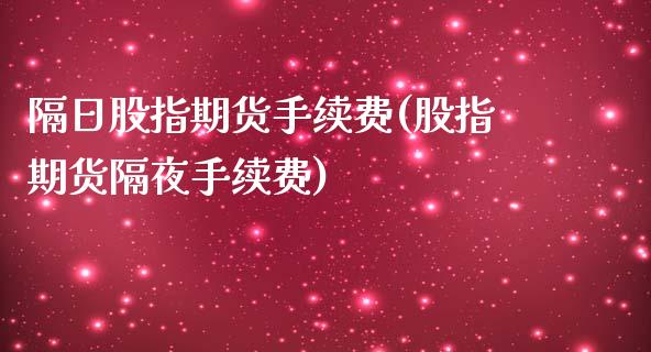 隔日股指期货手续费(股指期货隔夜手续费)_https://www.lansai.wang_期货行情_第1张