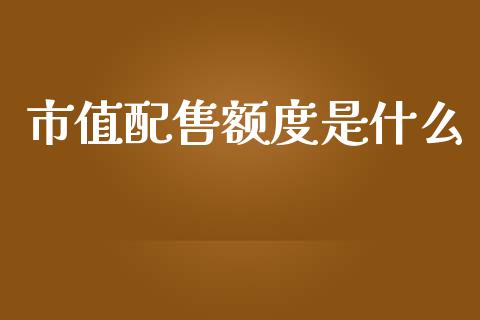 市值配售额度是什么_https://www.lansai.wang_期货资讯_第1张