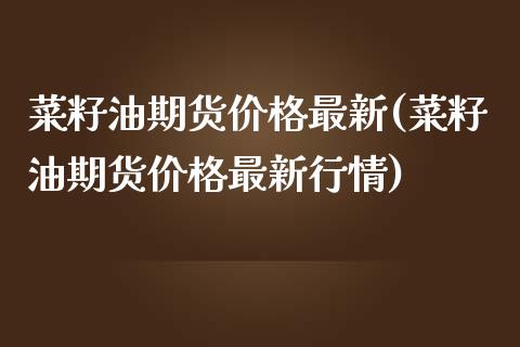 菜籽油期货价格最新(菜籽油期货价格最新行情)_https://www.lansai.wang_期货行情_第1张