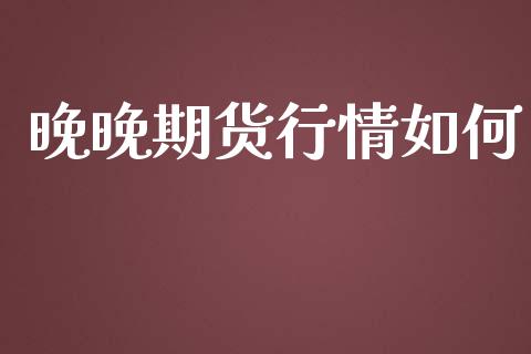 晚晚期货行情如何_https://www.lansai.wang_期货行情_第1张