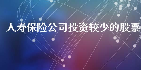 人寿保险公司投资较少的股票_https://www.lansai.wang_期货行情_第1张