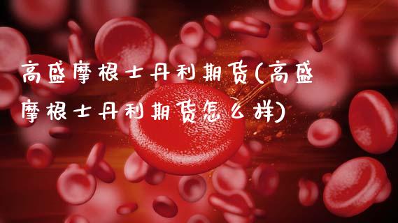 高盛摩根士丹利期货(高盛摩根士丹利期货怎么样)_https://www.lansai.wang_期货行情_第1张