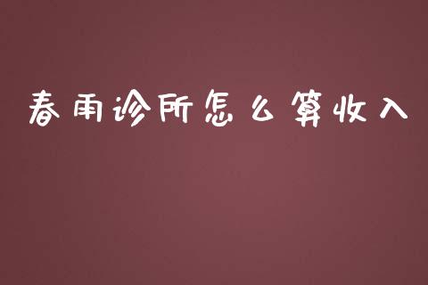 春雨诊所怎么算收入_https://www.lansai.wang_股票知识_第1张