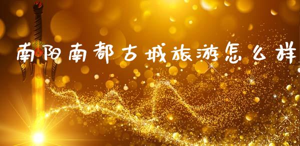 南阳南都古城旅游怎么样_https://www.lansai.wang_股票知识_第1张