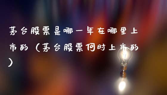 茅台股票是哪一年在哪里上市的（茅台股票何时上市的）_https://www.lansai.wang_股票知识_第1张