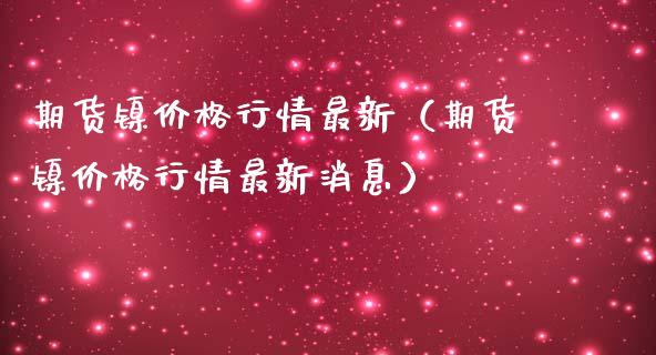 期货镍价格行情最新（期货镍价格行情最新消息）_https://www.lansai.wang_期货资讯_第1张