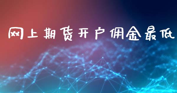 网上期货开户佣金最低_https://www.lansai.wang_期货行情_第1张