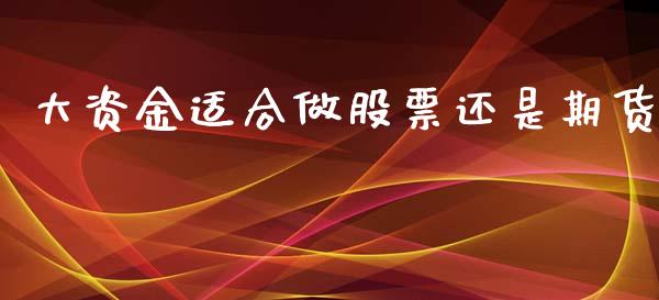 大资金适合做股票还是期货_https://www.lansai.wang_期货行情_第1张