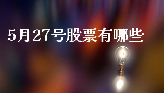 5月27号股票有哪些_https://www.lansai.wang_期货行情_第1张