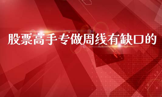 股票高手专做周线有缺口的_https://www.lansai.wang_期货资讯_第1张