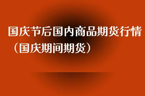 国庆节后国内商品期货行情（国庆期间期货）_https://www.lansai.wang_期货行情_第1张