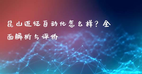 昆山迈征自动化怎么样？全面解析与评价_https://www.lansai.wang_期货品种_第1张