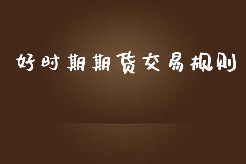 好时期期货交易规则_https://www.lansai.wang_期货资讯_第1张