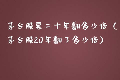 茅台股票二十年翻多少倍（茅台股20年翻了多少倍）_https://www.lansai.wang_股票知识_第1张