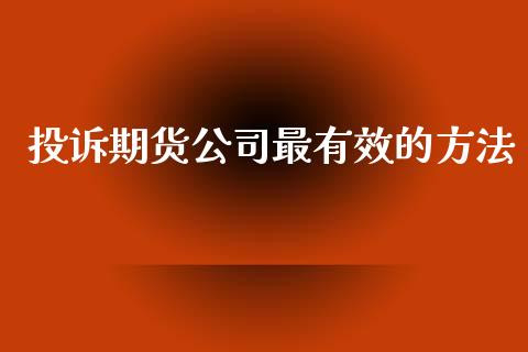 投诉期货公司最有效的方法_https://www.lansai.wang_期货行情_第1张