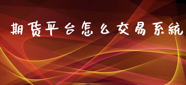 期货平台怎么交易系统_https://www.lansai.wang_股票知识_第1张