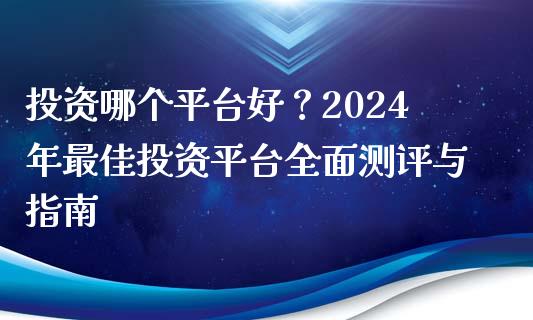 投资哪个平台好？2024年最佳投资平台全面测评与指南_https://www.lansai.wang_期货资讯_第1张