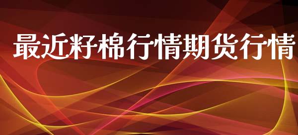 最近籽棉行情期货行情_https://www.lansai.wang_期货品种_第1张