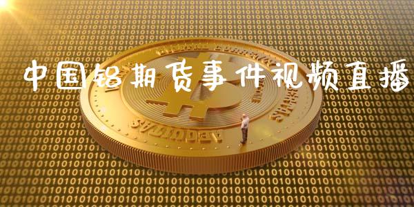 中国铝期货事件视频直播_https://www.lansai.wang_期货直播_第1张