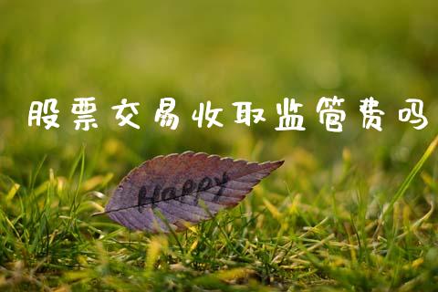 股票交易收取监管费吗_https://www.lansai.wang_期货行情_第1张