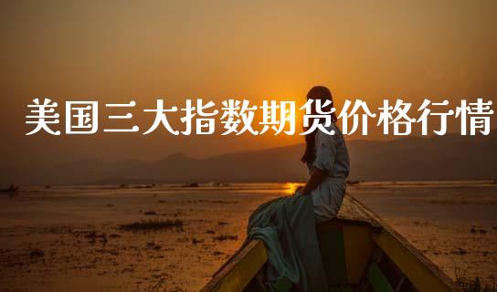 美国三大指数期货价格行情_https://www.lansai.wang_期货行情_第1张