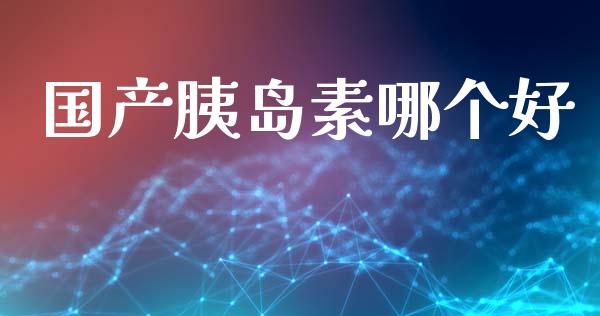 国产胰岛素哪个好_https://www.lansai.wang_股票问答_第1张