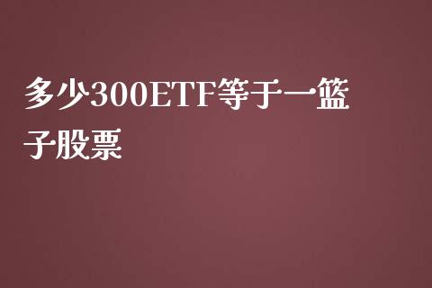 多少300ETF等于一篮子股票_https://www.lansai.wang_期货行情_第1张