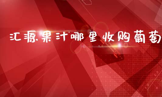 汇源果汁哪里收购葡萄_https://www.lansai.wang_期货直播_第1张