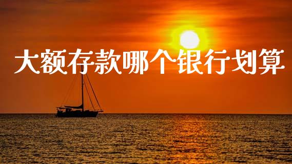 大额存款哪个银行划算_https://www.lansai.wang_理财百科_第1张
