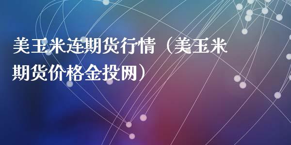 美玉米连期货行情（美玉米期货价格金投网）_https://www.lansai.wang_期货资讯_第1张