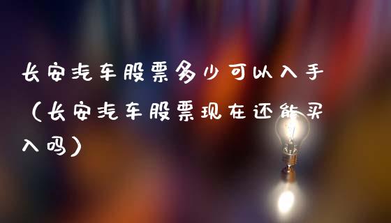 长安汽车股票多少可以入手（长安汽车股票现在还能买入吗）_https://www.lansai.wang_股票知识_第1张