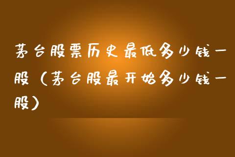 茅台股票历史最低多少钱一股（茅台股最开始多少钱一股）_https://www.lansai.wang_股票知识_第1张