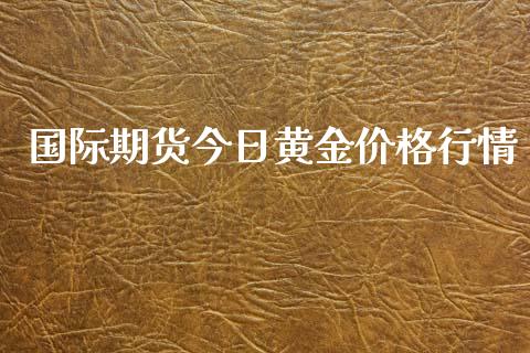 国际期货今日黄金价格行情_https://www.lansai.wang_期货资讯_第1张