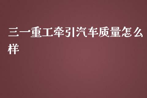 三一重工牵引汽车质量怎么样_https://www.lansai.wang_股票知识_第1张
