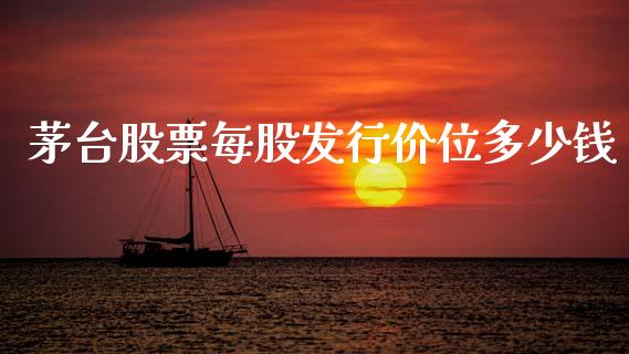 茅台股票每股发行价位多少钱_https://www.lansai.wang_股票问答_第1张