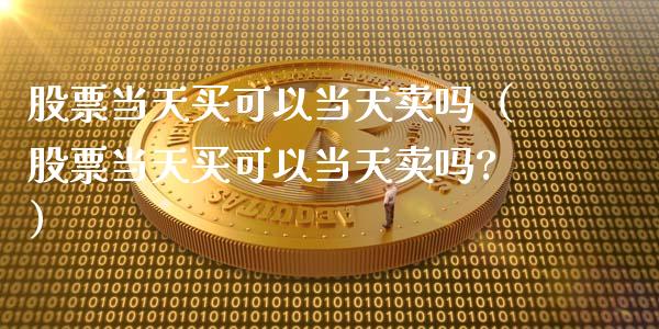 股票当天买可以当天卖吗（股票当天买可以当天卖吗?）_https://www.lansai.wang_股票知识_第1张