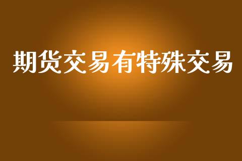 期货交易有特殊交易_https://www.lansai.wang_基金理财_第1张