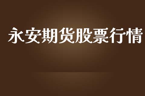永安期货股票行情_https://www.lansai.wang_股票知识_第1张