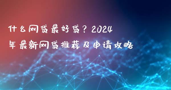 什么网贷最好贷?2024年最新网贷推荐及申请攻略_期货行情_第1张_起点财经 什么网贷最好贷?2024年最新网贷推荐及申请攻略_https://www.lansai.wang_期货行情_第1张