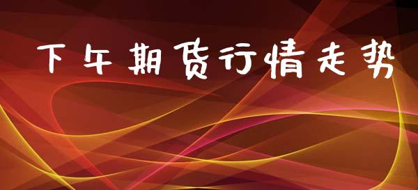 下午期货行情走势_https://www.lansai.wang_未分类_第1张
