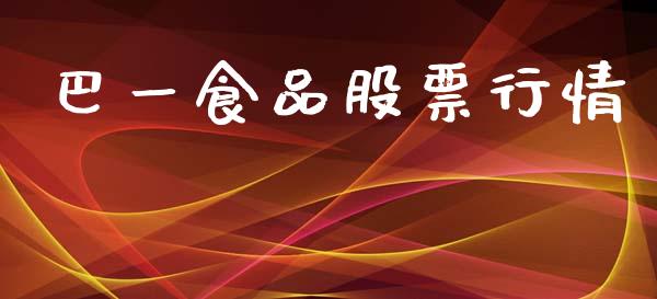 巴一食品股票行情_https://www.lansai.wang_股票知识_第1张