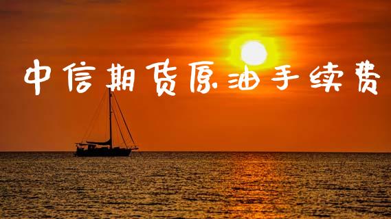 中信期货原油手续费_https://www.lansai.wang_期货资讯_第1张