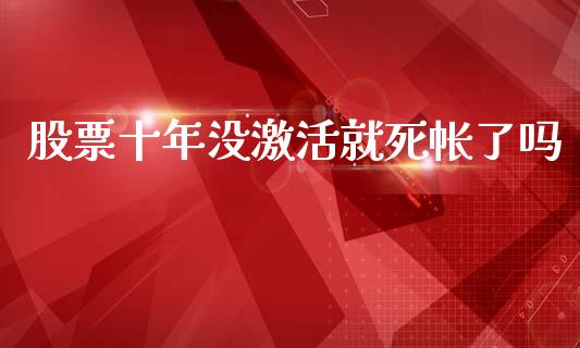股票十年没激活就死帐了吗_https://www.lansai.wang_期货资讯_第1张