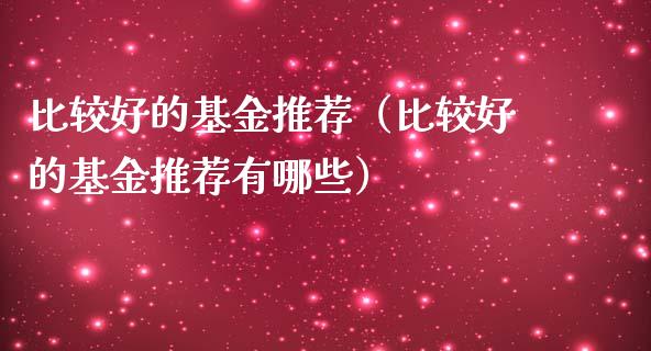 比较好的基金推荐（比较好的基金推荐有哪些）_https://www.lansai.wang_基金理财_第1张