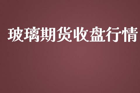 玻璃期货收盘行情_https://www.lansai.wang_期货品种_第1张
