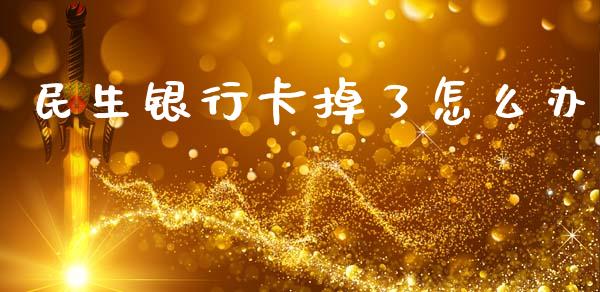 民生银行卡掉了怎么办_https://www.lansai.wang_期货行情_第1张