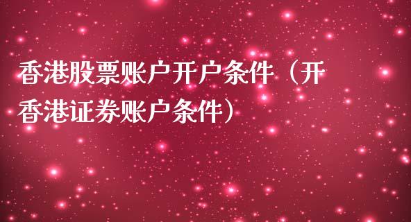 香港股票账户开户条件（开香港证券账户条件）_https://www.lansai.wang_股票问答_第1张