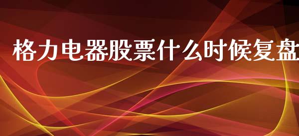 格力电器股票什么时候复盘_https://www.lansai.wang_期货行情_第1张